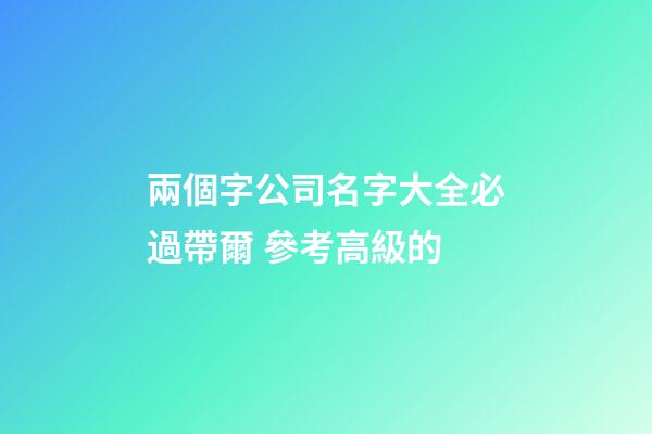 兩個字公司名字大全必過帶爾 參考高級的-第1張-公司起名-玄機派